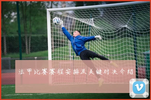法甲比赛赛程安排及关键对决介绍