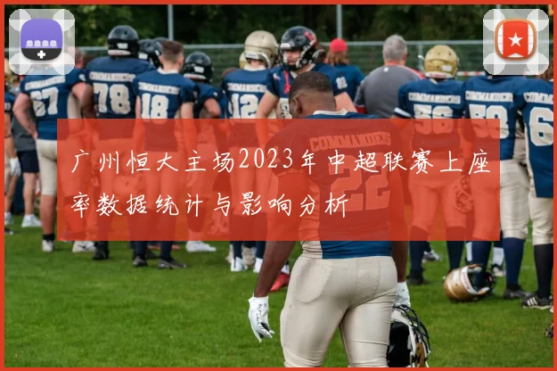 广州恒大主场2023年中超联赛上座率数据统计与影响分析