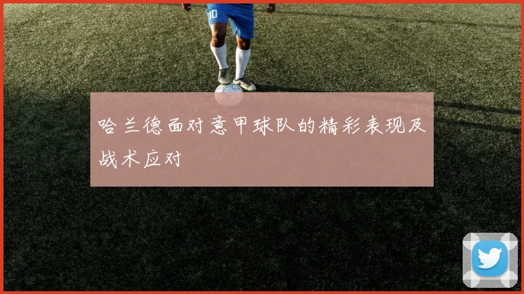 哈兰德面对意甲球队的精彩表现及战术应对