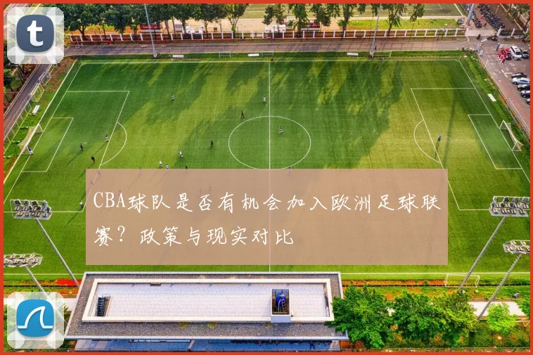 CBA球队是否有机会加入欧洲足球联赛？政策与现实对比