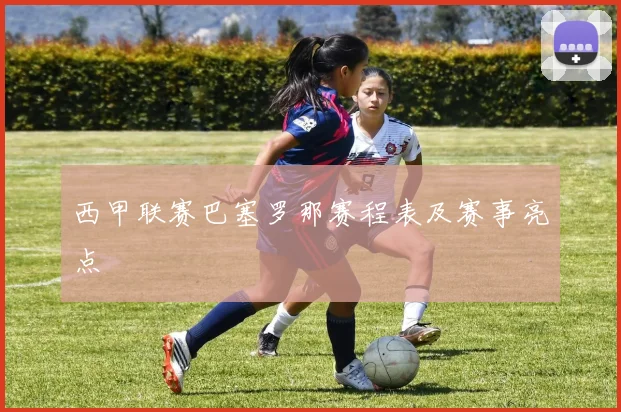 西甲联赛巴塞罗那赛程表及赛事亮点