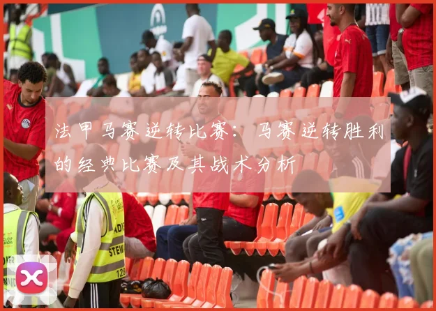 法甲马赛逆转比赛：马赛逆转胜利的经典比赛及其战术分析