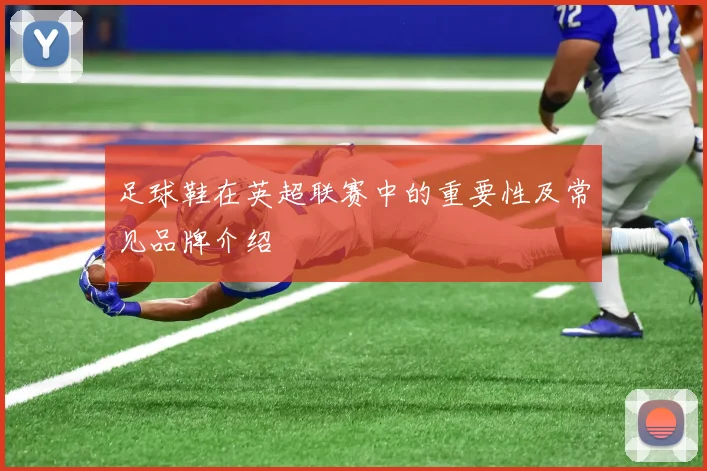 足球鞋在英超联赛中的重要性及常见品牌介绍
