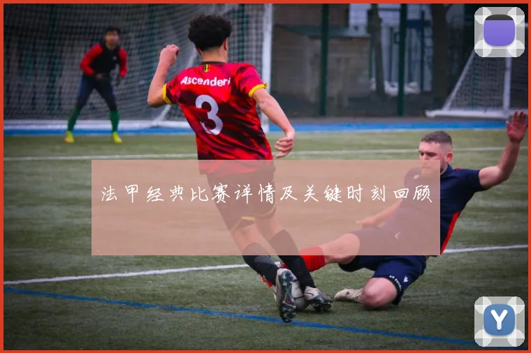 法甲经典比赛详情及关键时刻回顾