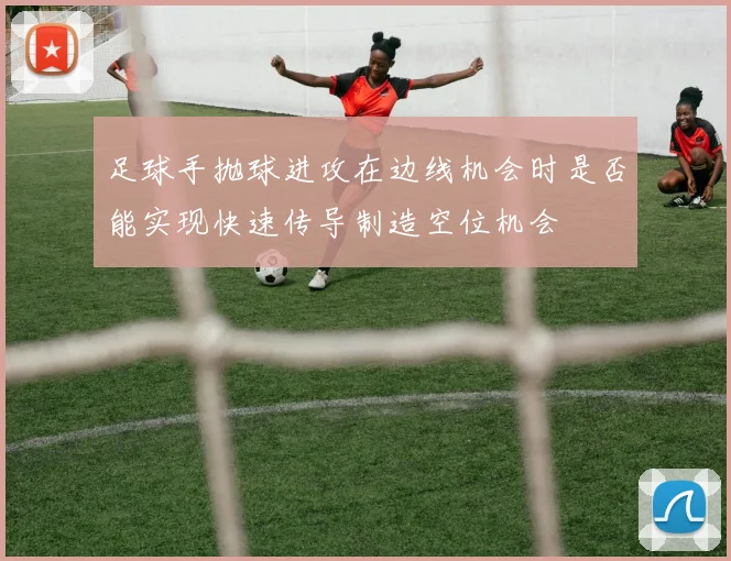 足球手抛球进攻在边线机会时是否能实现快速传导制造空位机会